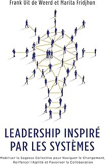 Leadership Inspiré par les Systèmes: Mobiliser la Sagesse Collective pour Naviguer le Changement, Renforcer l’Agilité et Favoriser la Collaboration